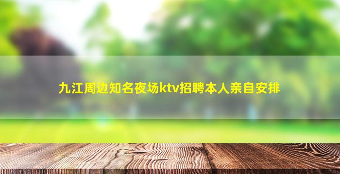 九江周边知名夜场ktv招聘本人亲自安排