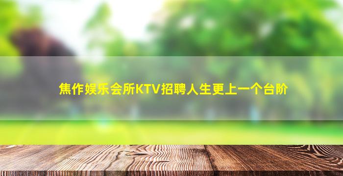 焦作娱乐会所KTV招聘人生更上一个台阶